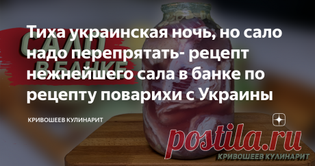 Тиха украинская ночь, но сало надо перепрятать- рецепт нежнейшего сала в банке по рецепту поварихи с Украины