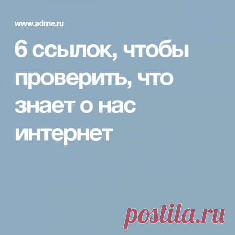 6 ссылок, чтобы проверить, что знает о нас интернет