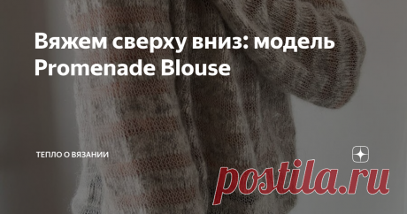 Вяжем сверху вниз: модель Promenade Blouse Статья автора «Тепло о вязании» в Дзене ✍: Мне давно любопытны модели, созданные из пряжи разной толщины и разной текстуры. Они имеют необычный вид и легко вяжутся.