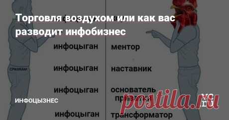 Торговля воздухом или как вас разводит инфобизнес Инфобизнесмены уже все на одно лицо, отличаются только количеством подписчиков и названием курса. Конечно же, на авторах лжекурсов из воздуха не висит бейджик «Инфоцыган».