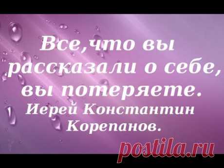 Все, что вы рассказали о себе, вы потеряете. Иерей Константин Корепанов.