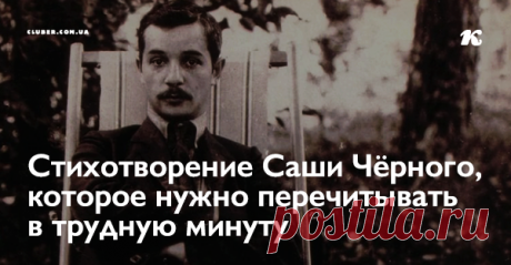 Стихотворение Саши Чёрного, которое нужно перечитывать в трудную минуту Это, пожалуй, одно из самых вдохновляющих и ободряющих стихотворений в творчестве Саши Чёрного. Поделитесь им с теми, кто, кажется, уже готов сдаться и опустить руки.