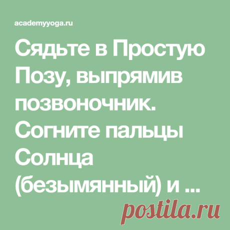 Сядьте в Простую Позу, выпрямив позвоночник. Согните пальцы Солнца (безымянный) и Меркурия (мизинец) и прижмите их большими пальцами. Пальцы Сатурна (средний) и Юпитера (указательный) выпрямите. Со