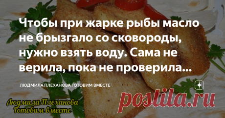 Чтобы при жарке рыбы масло не брызгало со сковороды, нужно взять воду. Сама не верила, пока не проверила этот способ Друзья, а вы знаете как пожарить рыбу на воде без брызг и пригоревшего масла?! Да ещё чтобы получилась хрустящая аппетитная корочка на рыбке! Оказывается это очень просто и быстро. А рыба какая сочная и вкусная получается! Но главное (хозяйки меня поймут) никаких брызг и грязной плиты. Если честно, то я не поверила этому способу, пока сама не пожарила так ры...