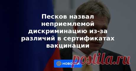 10-7-21-Песков назвал неприемлемой дискриминацию из-за различий в сертификатах вакцинации Россия выступает за диалог с другими странами по признанию вакцин от коронавируса и сертификатов о прививках, поскольку какая-либо «ковидная дискриминация» в связи с различиями в документах неприемлема. Об этом журналистам в четверг заявил пресс-секр...