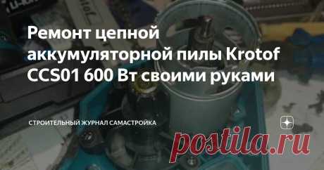 Ремонт цепной аккумуляторной пилы Krotof CCS01 600 Вт своими руками Статья автора «Строительный журнал САМаСТРОЙКА» в Дзене ✍:  Содержание статьи: Имея в своём распоряжении камин и твердотопливный котёл, мне часто  приходится заниматься заготовкой дров на зиму.