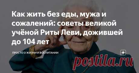 Как жить без еды, мужа и сожалений: советы великой учёной Риты Леви, дожившей до 104 лет Статья автора «Просто о жизни и воспитании» в Дзене ✍: «Я никогда не болела», – сказала она, когда ей было 100 лет.