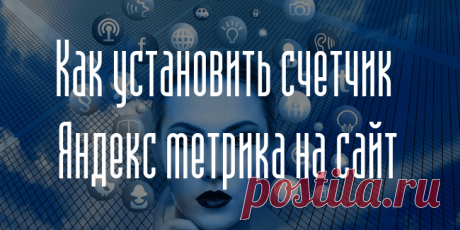 Как установить счетчик Яндекс метрика на сайт - Самое прекрасное на земле - это жизнь!