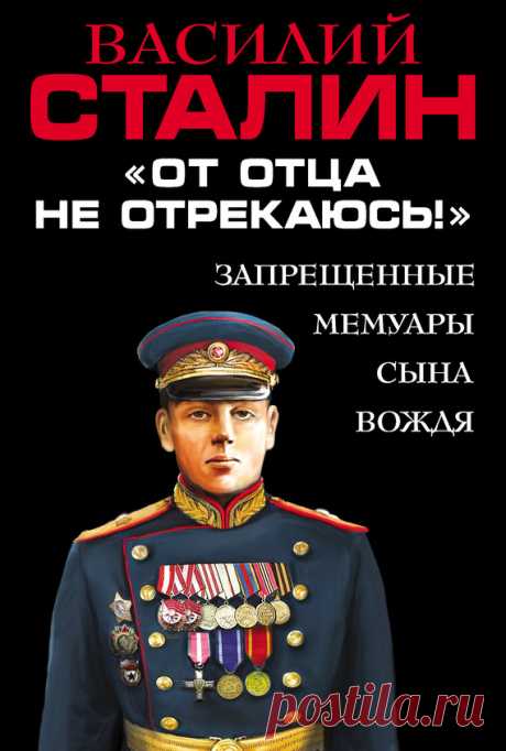 Василий Сталин – «От отца не отрекаюсь!» Запрещенные мемуары сына Вождя