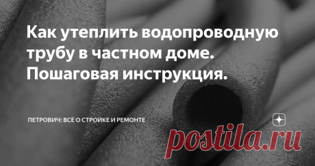 Как утеплить водопроводную трубу в частном доме. Пошаговая инструкция. Статья автора «Петрович: всё о стройке и ремонте» в Дзене ✍: Чтобы зимой водопроводные трубы не лопнули, их нужно утеплить.