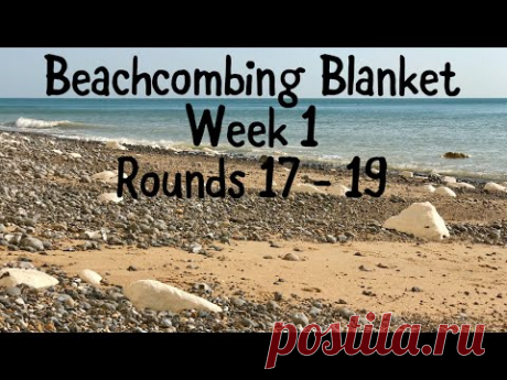 Beachcombing Blanket - Week 1. Rounds 17 - 19