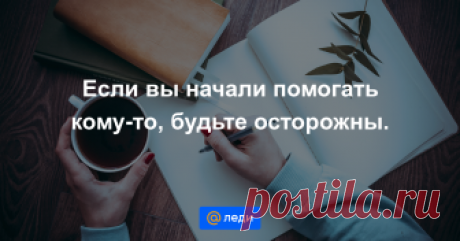 Если вы начали помогать кому-то, будьте осторожны. Самые актуальные темы в комьюнити Mail Леди