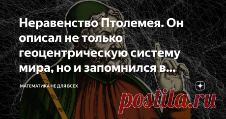 Неравенство Птолемея. Он описал не только геоцентрическую систему мира, но и запомнился в математике Приветствую Вас, уважаемые Читатели! Сегодня хочу рассказать Вам о неравенстве, которое подарил миру Клавдий Птолемей - греческий астроном, трудившийся во втором веке нашей эры уже на закате эллинистической науки.  Тем не менее, равных ему в изучении небесных тел не было более тысячи лет: его "Альмагест" оставался настольной книгой для астрономов на протяжении тринадцати ст...