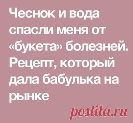 Чеснок и вода спасли меня от «букета» болезней.