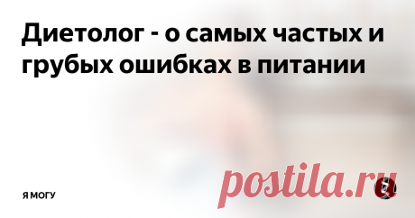 Диетолог - о самых частых и грубых ошибках в питании  Диетолог выделила самые распространенные ошибки в ежедневном рационе многих людей и пояснила, чем они чреваты.