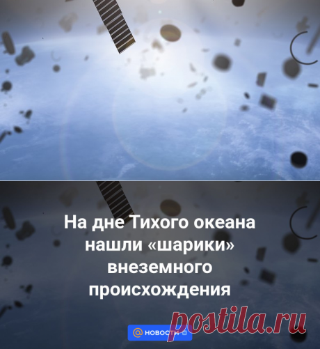 На дне Тихого океана нашли шарики внеземного происхождения | 30 августа 2023 - Новости Mail.ru