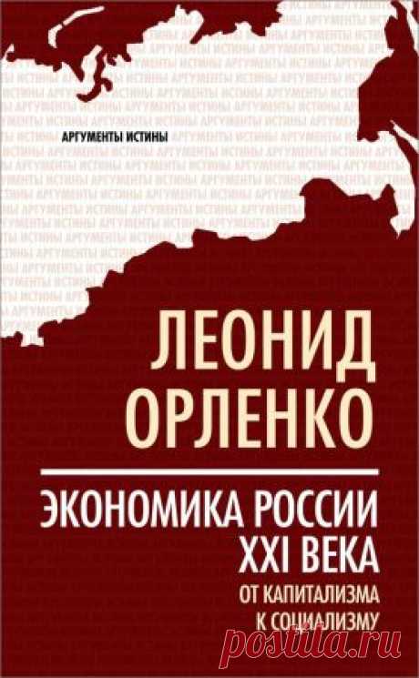 Леонид Орленко - Экономика России XXI века. От капитализма к социализму (2014) RTF, FB2 - 6 Апреля 2016 - КНИЖНАЯ ПОЛКА
Экономика России XXI века. От капитализма к социализму — Рассмотрены возможные пути развития России в будущем: «дикий» капитализм, который утвердился в настоящее время в России, капитализм развитых стран, советский социализм и планово-рыночный социализм.