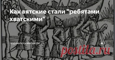 Как вятские стали "ребятами хватскими" После Югры и Перми спускаемся еще южнее и попадаем в Вятку – еще один северо-восточный регион с суровыми мужиками. И если в Перми живут пермяки-солены-уши, то вятские, как всем известно, ребята хватские.
Но в отличие от своих соседей, чья независимость пришлась на «времена далекие, теперь почти былинные», Вятка довольно долго сохраняла самостоятельность и продолжала оставаться «субъектом