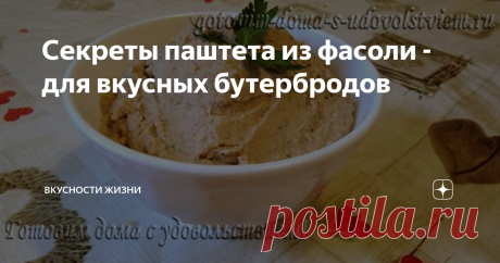 Секреты паштета из фасоли - для вкусных бутербродов Паштет из фасоли отлично подходит для сытного перекуса - для намазки на хлеб, из него можно слепить маленькие котлетки-шарики. Вкусно, сытно, диетично, можно употреблять в пост, является белковой заменой мяса, и совсем недорого.
Секреты варки фасоли
Для быстрой варки фасоли ее замачиваю на ночь, на следующий день заливаю свежей водой, тогда она быстрее сварится.
Если на ночь не удалось залить фасо