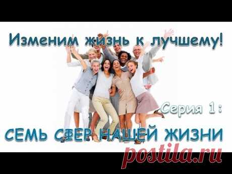 Изменим жизнь к лучшему! Серия 1: Семь сфер жизни