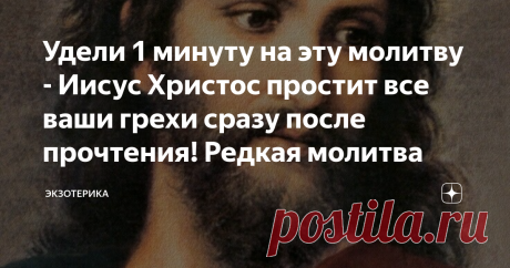 Удели 1 минуту на эту молитву - Иисус Христос простит все ваши грехи сразу после прочтения! Редкая молитва Всех приветствую! У каждого человека есть грехи, абсолютно у каждого. И по-хорошему, нужно просить прощения за все грехи. Но вот только, я уверен что 90% читателей этой публикации не делают этого и очень зря... да и вы церковь наверняка посещаете раз в год. Это ведь так? К сожалению, это очень плохо и думаю, что вы и сами это прекрасно понимаете, но никак не получаетс...