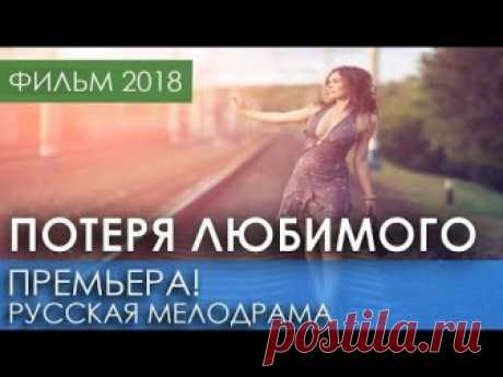 ПРЕМЬЕРА НОВИНКА 2018 - Потеря любимого / Русские мелодрамы 2018 новинки, российские фильмы 2018 HD