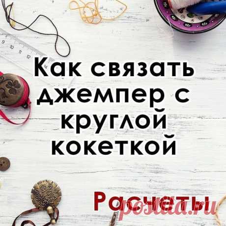 Как связать джемпер с круглой кокеткой. Расчеты от Ксении Максимовой