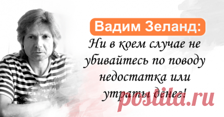 Вадим Зеланд: Ни в коем случае не убивайтесь по поводу недостатка или утраты денег!         Деньги трудно любить без стремления обладать ими, поэтому здесь практически невозможно избежать отношений зависимости. Можно только ...