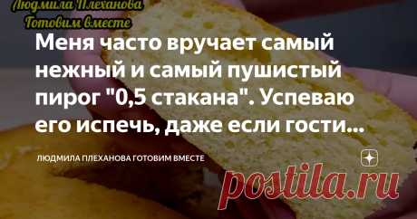 Меня часто вручает самый нежный и самый пушистый пирог "0,5 стакана". Успеваю его испечь, даже если гости уже за столом