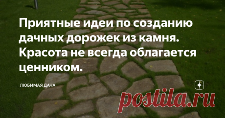 Приятные идеи по созданию дачных дорожек из камня. Красота не всегда облагается ценником. Нет такого дачника, который не хотел бы превратить свой участок в уютное гнездышко, только вот возможности у каждого разные. Обычно от украшения дачи отделяет стоимость декора, но при желании эту проблему вполне можно обойти, особенно при создании каменных садовых дорожек – необходимых элементов дачи.
Садовые дорожки из камня – это практичное решение, имеющее солидный вид, дополненный