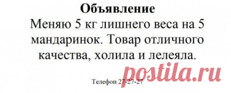 Очень действенно писать объявление на обмен или в дар, при этом обменять или отдать вы можете все что угодно: лишний вес, лень, болезнь, даже шумных соседей! Главное это правильно составить объявление — похвалить «товар», расписать в лучших качествах, намекнуть, что от сердца отрываете! И телефон — обязательно 27-27-27! — по другому номеру и не дозвонятся!

Меняйте ненужное на нужное или отдавайте безвозмездно, в дар – мы, волшебники, лишнего не держим!