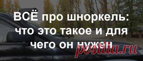 Что такое шноркель на автомобиле: устройство, принцип работы, удобно ли ездить, как правильно установить, фото + видео