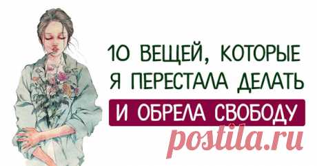 10 ВЕЩЕЙ, КОТОРЫЕ Я ПЕРЕСТАЛА ДЕЛАТЬ И ОБРЕЛА СВОБОДУ