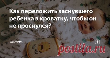 Как переложить заснувшего ребенка в кроватку, чтобы он не проснулся? Работающие советы