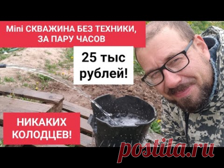 MINI СКВАЖИНА БЕЗ ТЕХНИКИ, ЗА ТРИ ЧАСА, ЗА 25 ТЫС. РУБЛЕЙ! И НИКАКИХ КОЛОДЦЕВ!