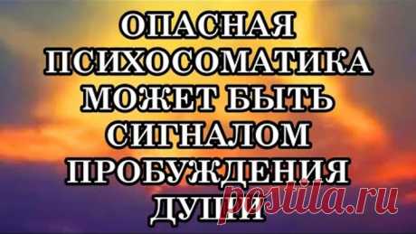 Сегодня Пробуждается Огромное Количество Душ. И Пробуждение Началось с Болезненной Психосоматики.