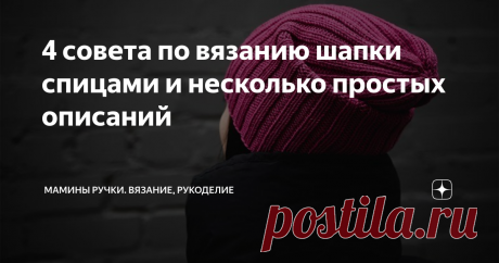 4 совета по вязанию шапки спицами и несколько простых описаний Вязать шапку почти всегда быстро и легко. Шапку удобно брать с собой, для вязания в дороге. Они малозатратны - на одну шапку обяно уходи чуть меньше 100 г. А так же это удобный проект для отработки новых техник или схем узоров.