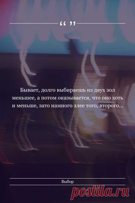 Цитата про «Выбор» — Бывает, долго выбираешь из двух зол меньшее, а…