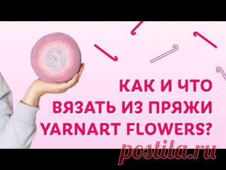 Как и что вязать из пряжи YarnArt Flowers | Творческая среда