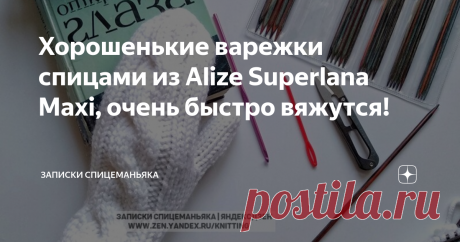 Хорошенькие варежки спицами из Alize Superlana Maxi, очень быстро вяжутся! Статья автора «Записки Спицеманьяка» в Дзене ✍: Уйдет 1 моток! Экономично 😊