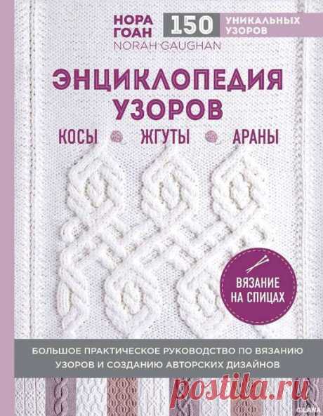 НОРА ГОАН. ЭНЦИКЛОПЕДИЯ УЗОРОВ. КОСЫ, ЖГУТЫ, АРАНЫ. ВЯЗАНИЕ НА СПИЦАХ