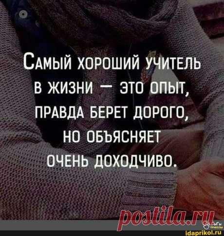 САМЫЙ ХОРОШИЙ УЧИТЕЛЬ В ЖИЗНИ - ЭТО ОПЫТ, ПРАВДА БЕРЕТ ДОРОГО, НО ОБЪЯСНЯЕТ ОЧЕНЬ ДОХОДЧИВО. - АйДаПрикол