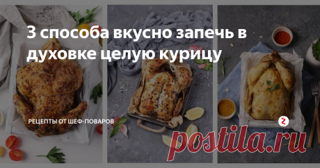 3 способа вкусно запечь в духовке целую курицу | Рецепты от шеф-поваров | Яндекс Дзен