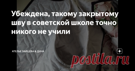 Убеждена, такому закрытому шву в советской школе точно никого не учили Не знаю, как у других, в шитье регулярно появляются те, кто очумело доказывает, что всему учили в Советском Союзе. В школе, причем, ага. И делают это, зачастую не вникая в смысл показанного.  В одной статье  дошло до абсурда. Ни один из заявивших "я знаю это со времен Брежнева" не смог вразумительно ответить на вопрос: "какой именно лайфхак показан в статье". Впрочем, может слово "лайфхак" их напугало? ...