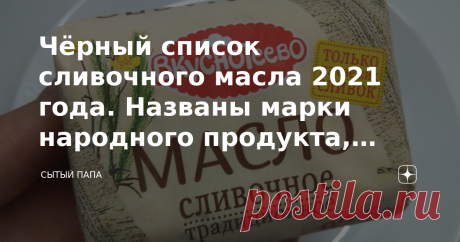 Чёрный список сливочного масла 2021 года. Названы марки народного продукта, сделанные не из молока (какое я теперь не покупаю) - А много ль корова даёт молока? - Да мы молока не видали пока... отрывок из стихотворения С. Михалкова "Как старик корову продавал"  Росконтроль в очередной раз обозначил марки сливочного масла, в которых нет или почти нет коровьего молока. Проверяли популярный продукт в лаборатории, всего 23 образца традиционного сливочного масла, массовая доля ж...