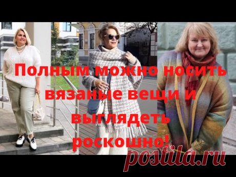 Ручное вязание для полных: правила подбора моделей и приемы стилизации 🔥В СРАВНЕНИИ🔥