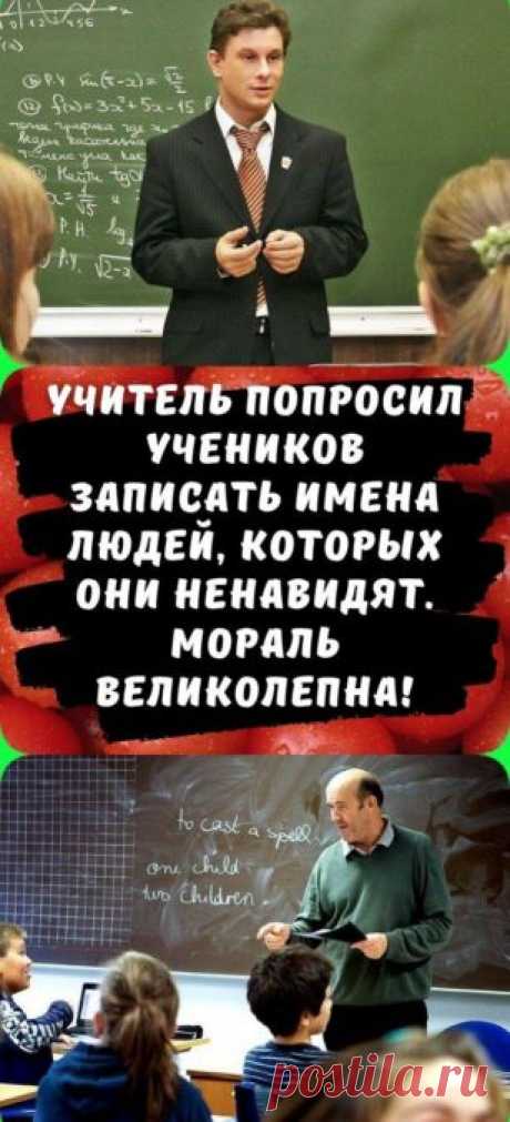 Учитель попросил учеников записать имена людей, которых они ненавидят. Мораль великолепна!