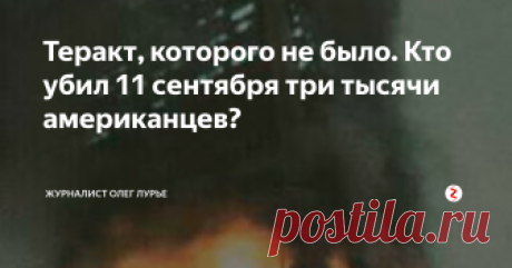 Теракт, которого не было. Кто убил 11 сентября три тысячи американцев? Прошло 17 лет с того самого дня, с «Девять-Одиннадцать», когда в Нью-Йорке рухнули три небоскреба. Нет, я не ошибся. Не два, а именно три, но о третьем почему-то предпочитают не вспоминать. И когда третий самолет врезался в ремонтируемое крыло Пентагона, и странным образом почти самоуничтожился, а еще один упал в пустыне. И это далеко не все загадки случившейся трагедии.
Итак...