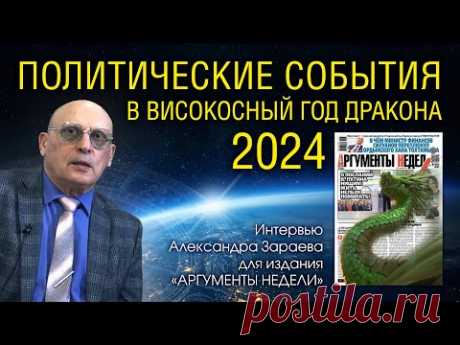 ПОЛИТИЧЕСКИЕ СОБЫТИЯ В ВИСОКОСНЫЙ ГОД ДРАКОНА 2024 • А. Зараев - интервью для АРГУМЕНТЫ НЕДЕЛИ