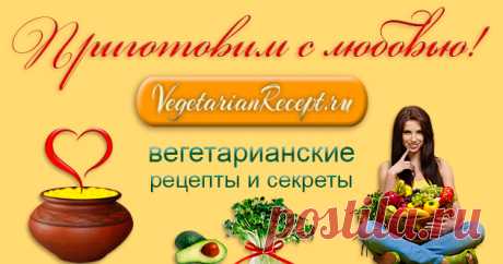 Вегетарианские рецепты "Приготовим с любовью!" Лучшие вегетарианские рецепты с пошаговыми фото